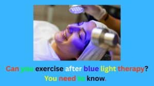 Can you exercise after blue light therapy